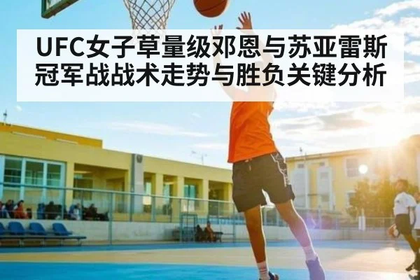 UFC女子草量级邓恩与苏亚雷斯冠军战战术走势与胜负关键分析